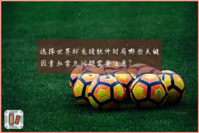 选择世界杯竞猜软件时有哪些关键因素和常见问题需要注意？
