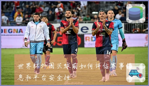 世界杯外围买球前如何评估赛事信息和平台安全性