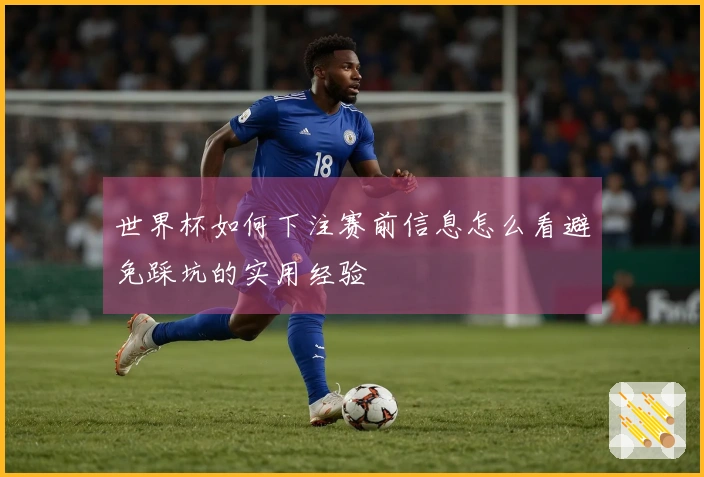 世界杯如何下注赛前信息怎么看避免踩坑的实用经验