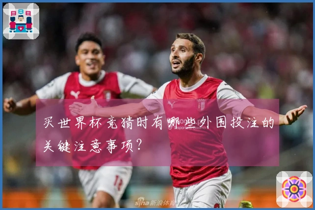 买世界杯竞猜时有哪些外围投注的关键注意事项？